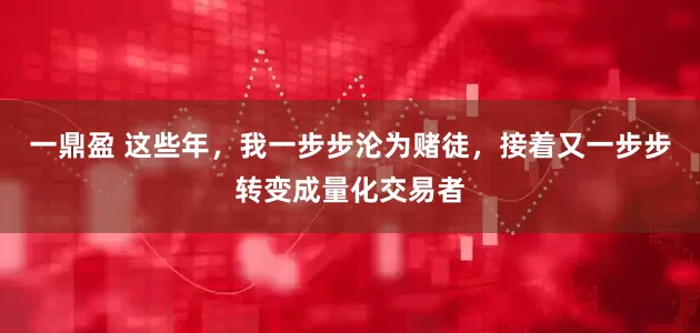 一鼎盈 这些年，我一步步沦为赌徒，接着又一步步转变成量化交易者