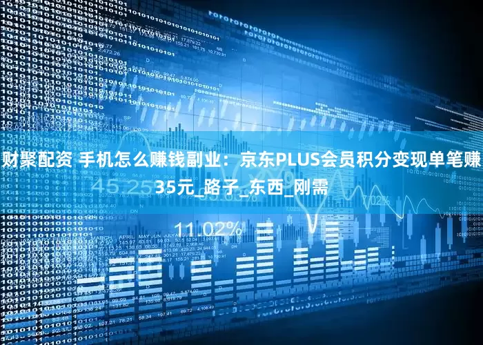财聚配资 手机怎么赚钱副业：京东PLUS会员积分变现单笔赚35元_路子_东西_刚需